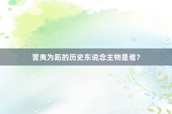 詈夷为跖的历史东说念主物是谁？