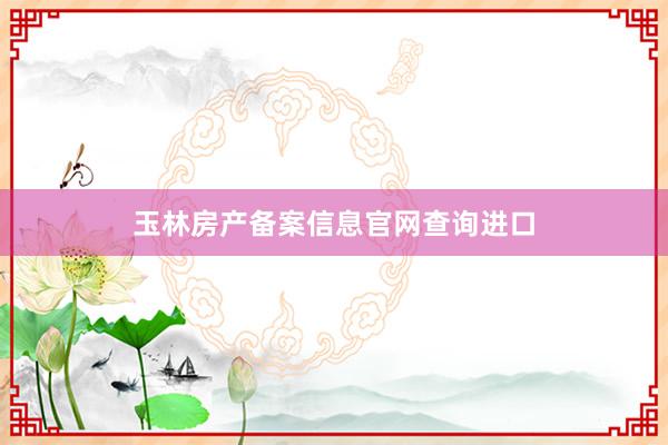 玉林房产备案信息官网查询进口
